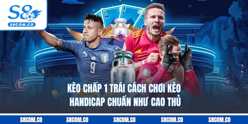 Kèo Chấp 1 Trái - Cách Chơi Kèo Handicap Chuẩn Như Cao Thủ Kèo Chấp 1 Trái - Cách Chơi Kèo Handicap Chuẩn Như Cao Thủ